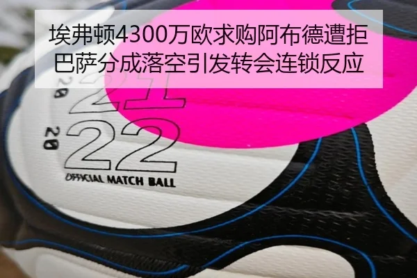 埃弗顿4300万欧求购阿布德遭拒 巴萨分成落空引发转会连锁反应