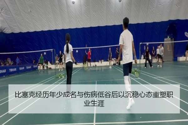 比塞克经历年少成名与伤病低谷后以沉稳心态重塑职业生涯